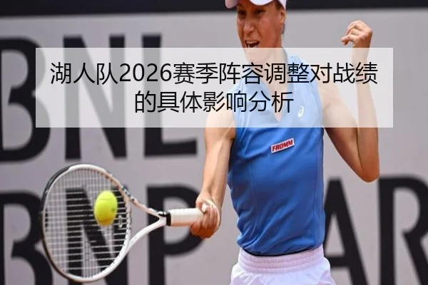 湖人队2026赛季阵容调整对战绩的具体影响分析